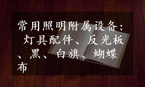 常用照明附属设备: 灯具配件、反光板、黑、白旗、蝴蝶布