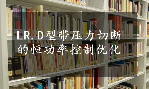 LR.D型带压力切断的恒功率控制优化