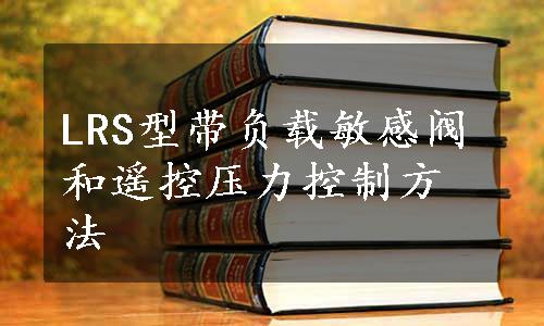 LRS型带负载敏感阀和遥控压力控制方法