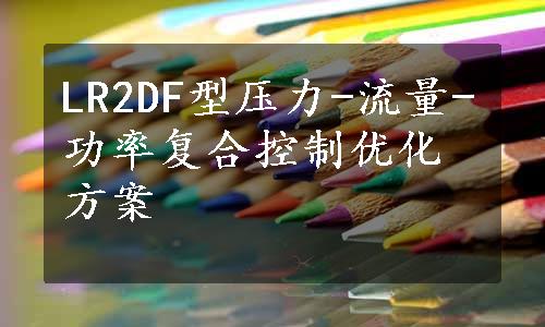 LR2DF型压力-流量-功率复合控制优化方案