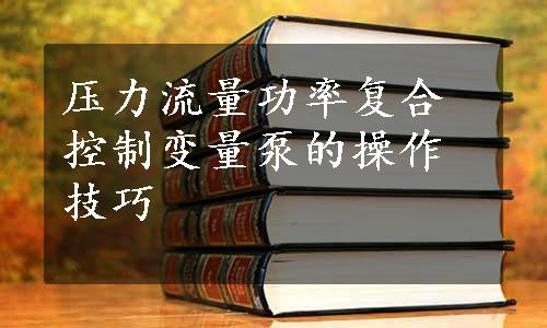 压力流量功率复合控制变量泵的操作技巧