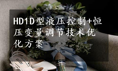 HD1D型液压控制+恒压变量调节技术优化方案