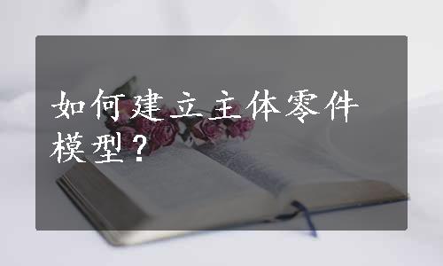 如何建立主体零件模型？