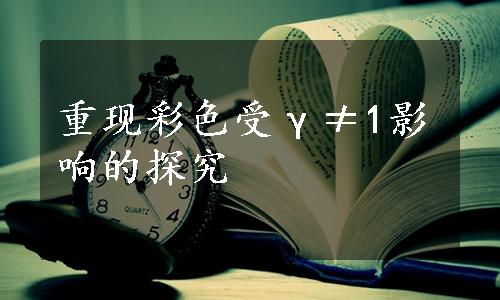 重现彩色受γ≠1影响的探究