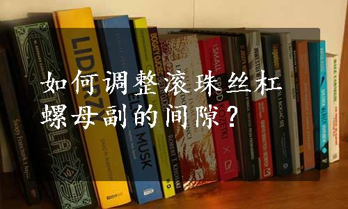 如何调整滚珠丝杠螺母副的间隙？