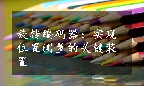 旋转编码器：实现位置测量的关键装置