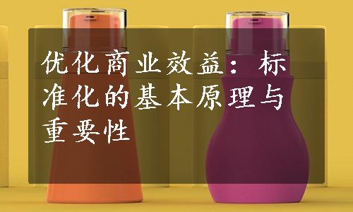 优化商业效益：标准化的基本原理与重要性