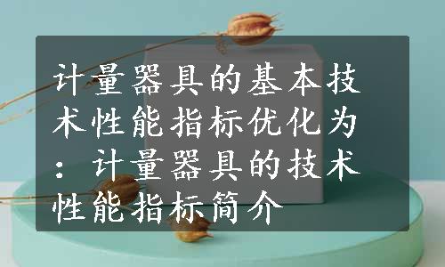 计量器具的基本技术性能指标优化为：计量器具的技术性能指标简介