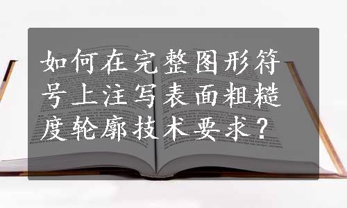 如何在完整图形符号上注写表面粗糙度轮廓技术要求？