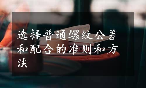 选择普通螺纹公差和配合的准则和方法