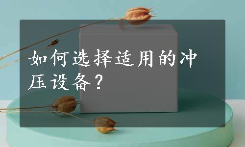 如何选择适用的冲压设备？