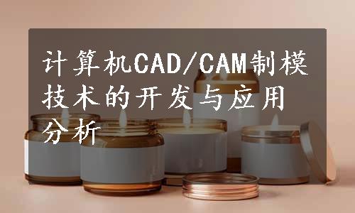 计算机CAD/CAM制模技术的开发与应用分析