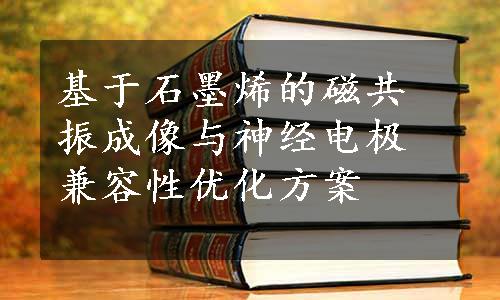 基于石墨烯的磁共振成像与神经电极兼容性优化方案