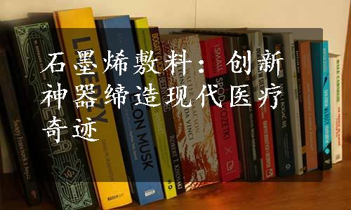 石墨烯敷料：创新神器缔造现代医疗奇迹