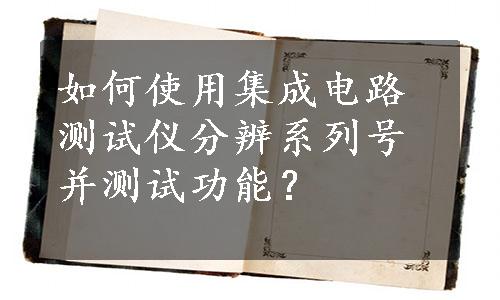 如何使用集成电路测试仪分辨系列号并测试功能？