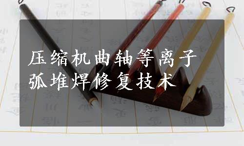 压缩机曲轴等离子弧堆焊修复技术