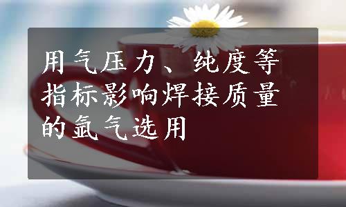 用气压力、纯度等指标影响焊接质量的氩气选用