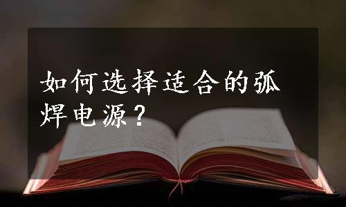 如何选择适合的弧焊电源？