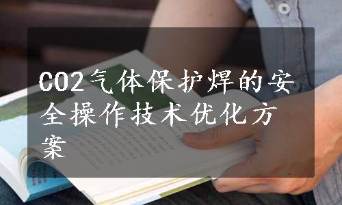 CO2气体保护焊的安全操作技术优化方案