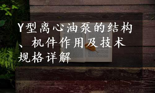 Y型离心油泵的结构、机件作用及技术规格详解