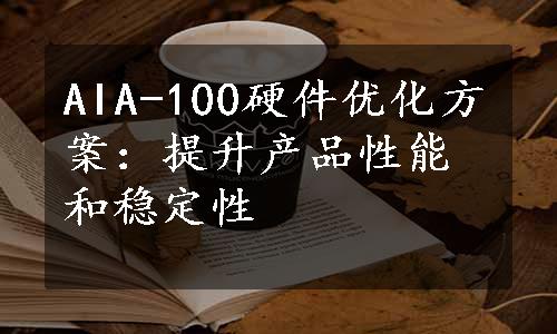 AIA-100硬件优化方案：提升产品性能和稳定性