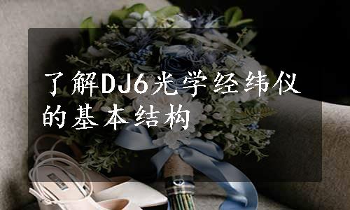 了解DJ6光学经纬仪的基本结构