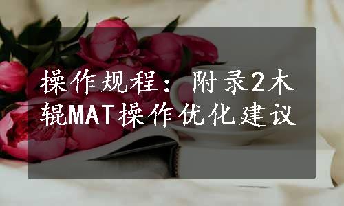 操作规程：附录2木辊MAT操作优化建议