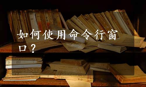 如何使用命令行窗口？