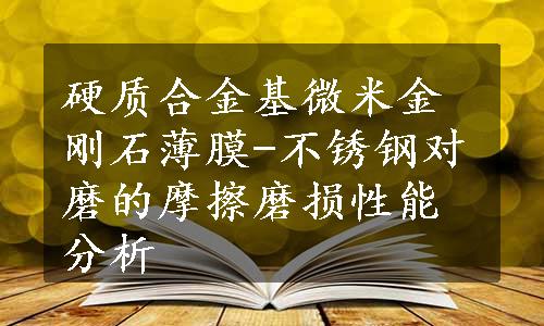 硬质合金基微米金刚石薄膜-不锈钢对磨的摩擦磨损性能分析