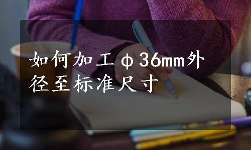 如何加工φ36mm外径至标准尺寸