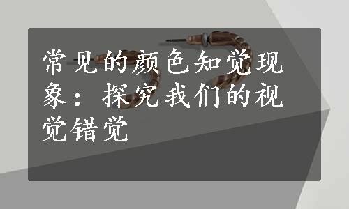 常见的颜色知觉现象：探究我们的视觉错觉