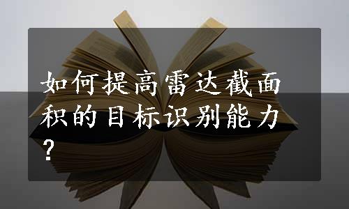 如何提高雷达截面积的目标识别能力？