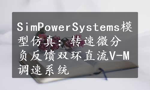 SimPowerSystems模型仿真：转速微分负反馈双环直流V-M调速系统