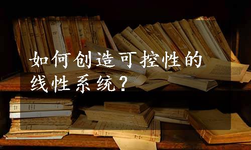 如何创造可控性的线性系统？