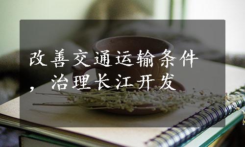 改善交通运输条件，治理长江开发