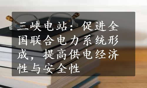 三峡电站：促进全国联合电力系统形成，提高供电经济性与安全性