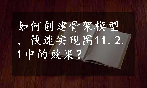 如何创建骨架模型，快速实现图11.2.1中的效果？