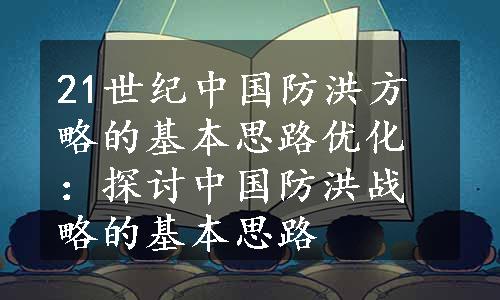 21世纪中国防洪方略的基本思路优化：探讨中国防洪战略的基本思路