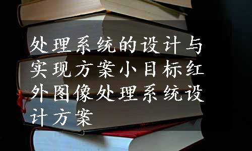 处理系统的设计与实现方案小目标红外图像处理系统设计方案