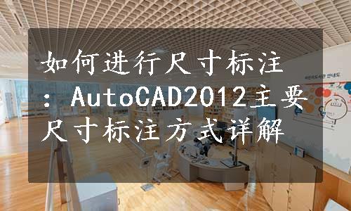 如何进行尺寸标注：AutoCAD2012主要尺寸标注方式详解