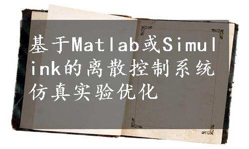 基于Matlab或Simulink的离散控制系统仿真实验优化