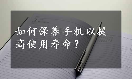 如何保养手机以提高使用寿命？