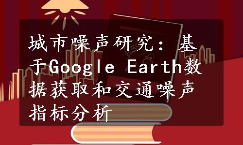 城市噪声研究：基于Google Earth数据获取和交通噪声指标分析