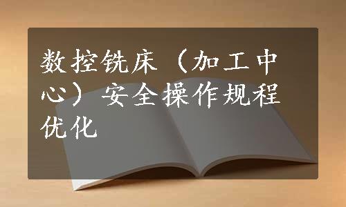 数控铣床（加工中心）安全操作规程优化