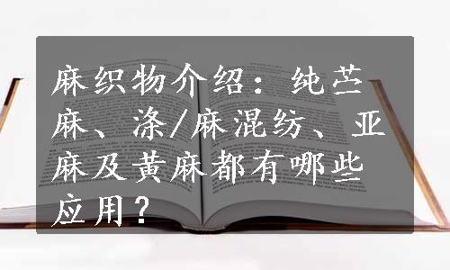 麻织物介绍：纯苎麻、涤/麻混纺、亚麻及黄麻都有哪些应用？