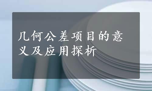 几何公差项目的意义及应用探析