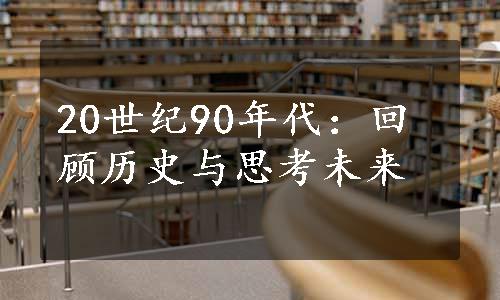 20世纪90年代：回顾历史与思考未来