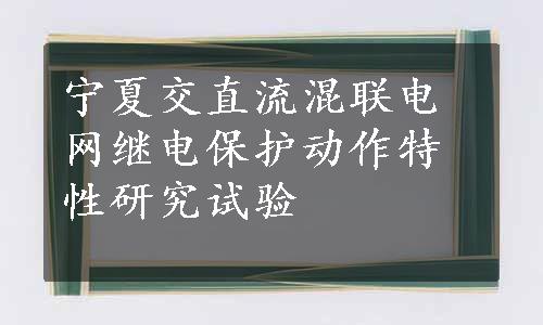 宁夏交直流混联电网继电保护动作特性研究试验