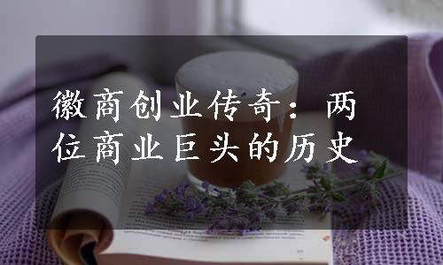 徽商创业传奇：两位商业巨头的历史