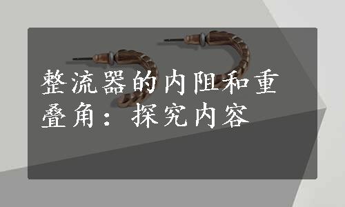 整流器的内阻和重叠角：探究内容